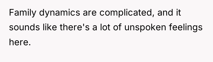 Family dynamics are complicated, and it sounds like there's a...