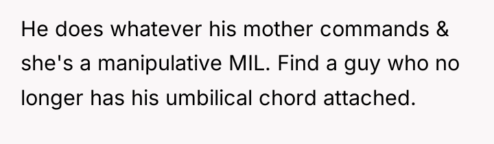 He does whatever his mother commands & she's a manipulative...
