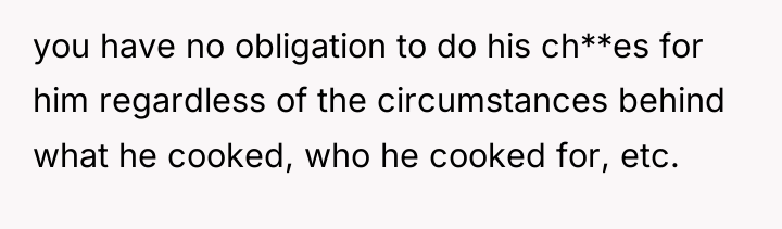 you have no obligation to do his ch**es for him...