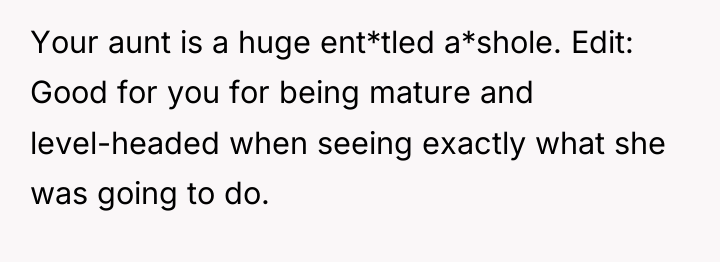Your aunt is a huge ent*tled a*shole. Edit: Good for...