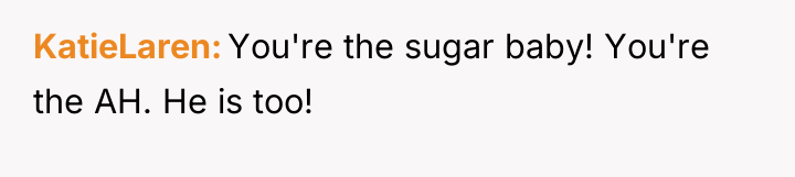 KatieLaren You're the sugar baby! You're the AH. He is...