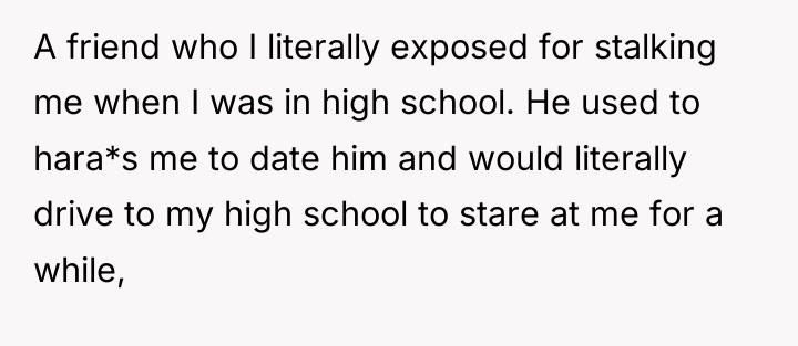 A friend who I literally exposed for stalking me when...