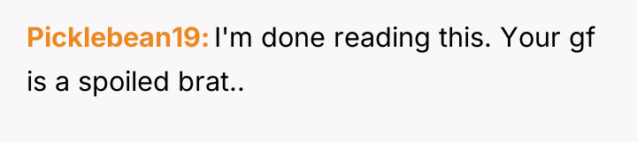 Picklebean19 I'm done reading this. Your gf is a spoiled...