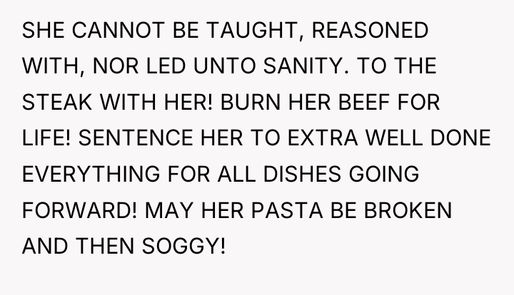 SHE CANNOT BE TAUGHT, REASONED WITH, NOR LED UNTO SANITY....