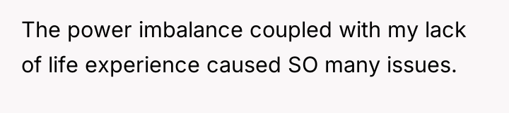 The power imbalance coupled with my lack of life experience...
