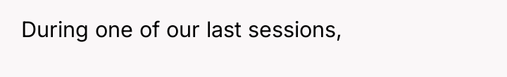 During one of our last sessions,