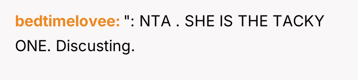 bedtimelovee ": NTA . SHE IS THE TACKY ONE. Discusting.