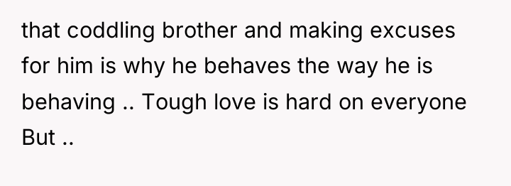 that coddling brother and making excuses for him is why...