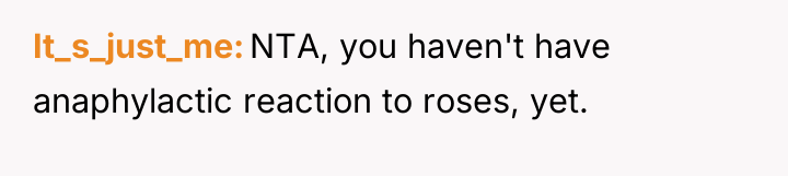 It_s_just_me NTA, you haven't have anaphylactic reaction to roses, yet.