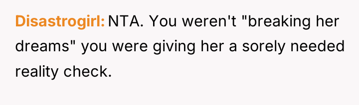 Disastrogirl NTA. You weren't "breaking her dreams" you were giving...