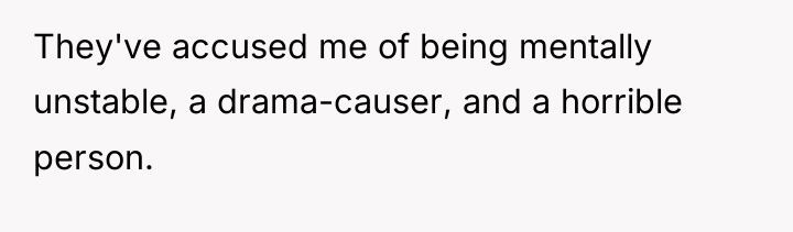 They've accused me of being mentally unstable, a drama-causer, and...