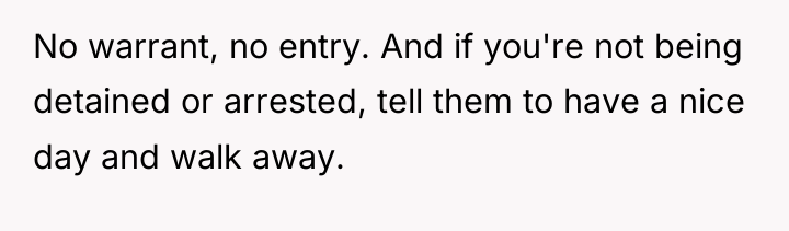 No warrant, no entry. And if you're not being detained...