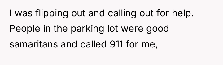 I was flipping out and calling out for help. People...