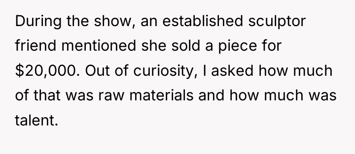 During the show, an established sculptor friend mentioned she sold...