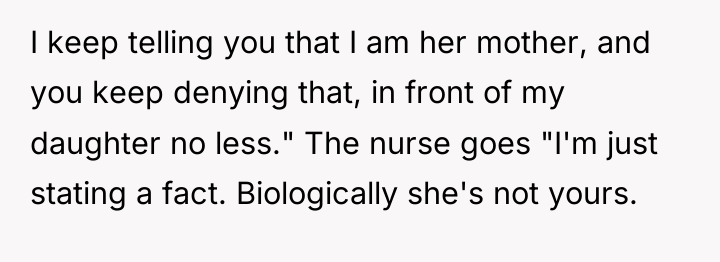 I keep telling you that I am her mother, and...