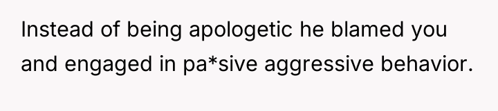 Instead of being apologetic he blamed you and engaged in...