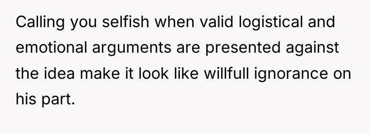 Calling you selfish when valid logistical and emotional arguments are...