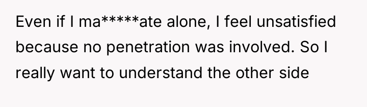 Even if I ma*****ate alone, I feel unsatisfied because no...