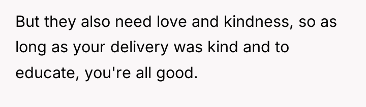 But they also need love and kindness, so as long...