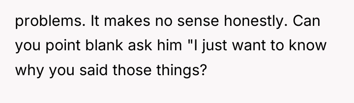 problems. It makes no sense honestly. Can you point blank...