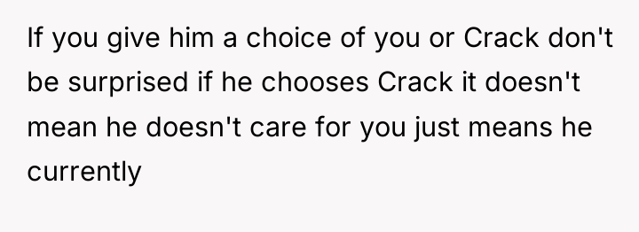 If you give him a choice of you or Crack...