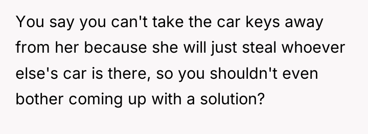 You say you can't take the car keys away from...