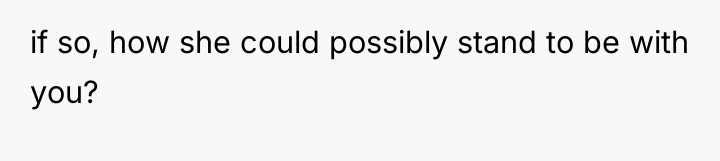 if so, how she could possibly stand to be with...