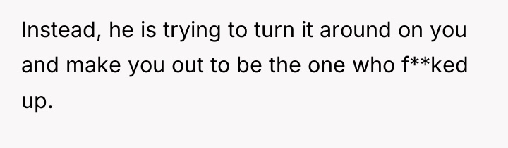 Instead, he is trying to turn it around on you...