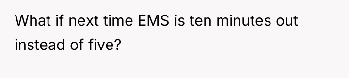 What if next time EMS is ten minutes out instead...