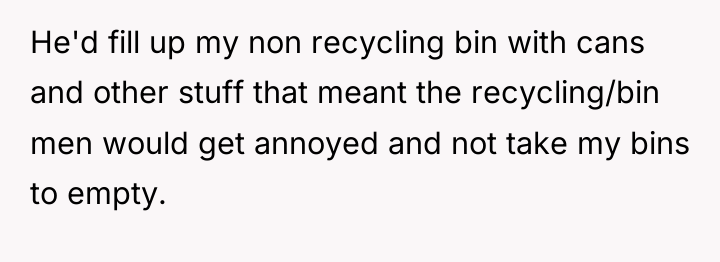 He'd fill up my non recycling bin with cans and...