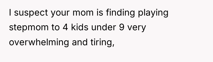 I suspect your mom is finding playing stepmom to 4...