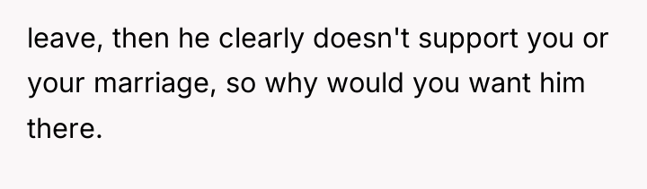leave, then he clearly doesn't support you or your marriage,...
