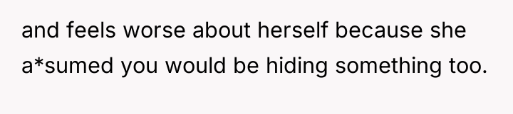 and feels worse about herself because she a*sumed you would...