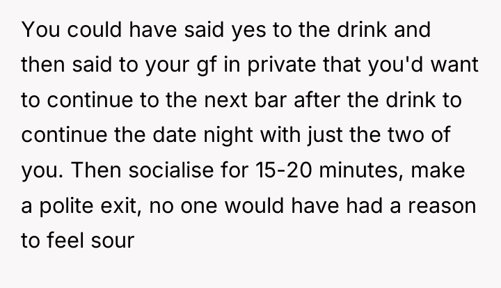 You could have said yes to the drink and then...