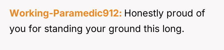Working-Paramedic912 Honestly proud of you for standing your ground this...
