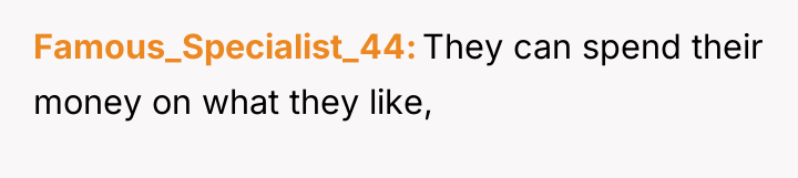 Famous_Specialist_44 They can spend their money on what they like,