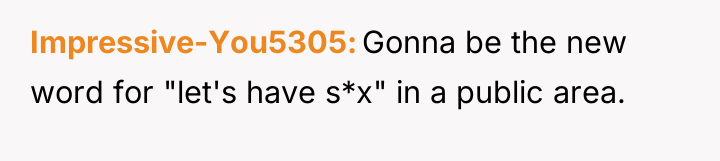 Impressive-You5305 Gonna be the new word for "let's have s*x"...