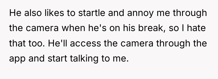 He also likes to startle and annoy me through the...