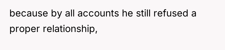 because by all accounts he still refused a proper relationship,