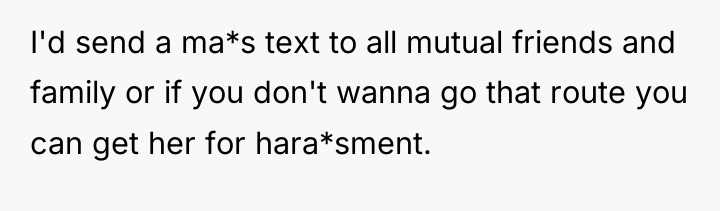 I'd send a ma*s text to all mutual friends and...