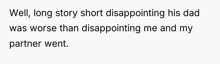Well, long story short disappointing his dad was worse than...