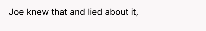 Joe knew that and lied about it,