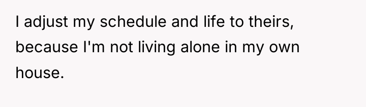 I adjust my schedule and life to theirs, because I'm...