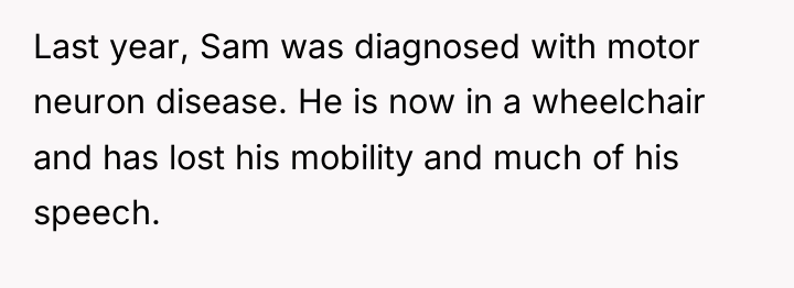 Last year, Sam was diagnosed with motor neuron disease. He...