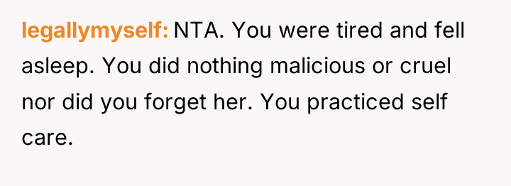 legallymyself NTA. You were tired and fell asleep. You did...