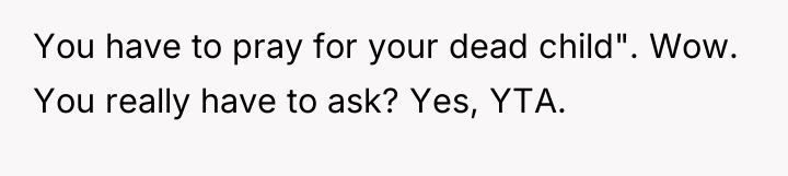 You have to pray for your dead child". Wow. You...