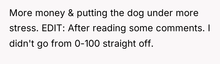 More money & putting the dog under more stress. EDIT:...