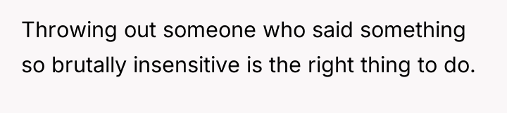 Throwing out someone who said something so brutally insensitive is...