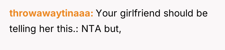throwawaytinaaa Your girlfriend should be telling her this.: NTA but,