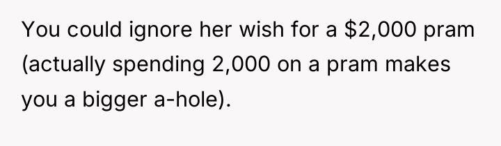 You could ignore her wish for a $2,000 pram (actually...